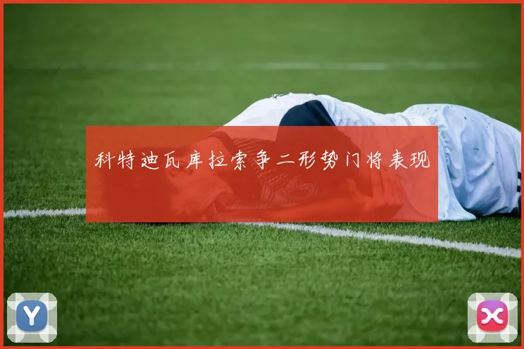 科特迪瓦库拉索争二形势门将表现