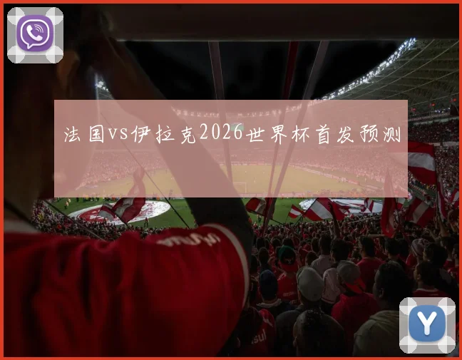 法国vs伊拉克2026世界杯首发预测