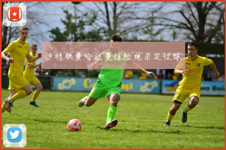 沙特联费哈达曼惊险绝杀定位球