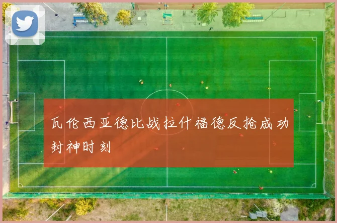 瓦伦西亚德比战拉什福德反抢成功封神时刻
