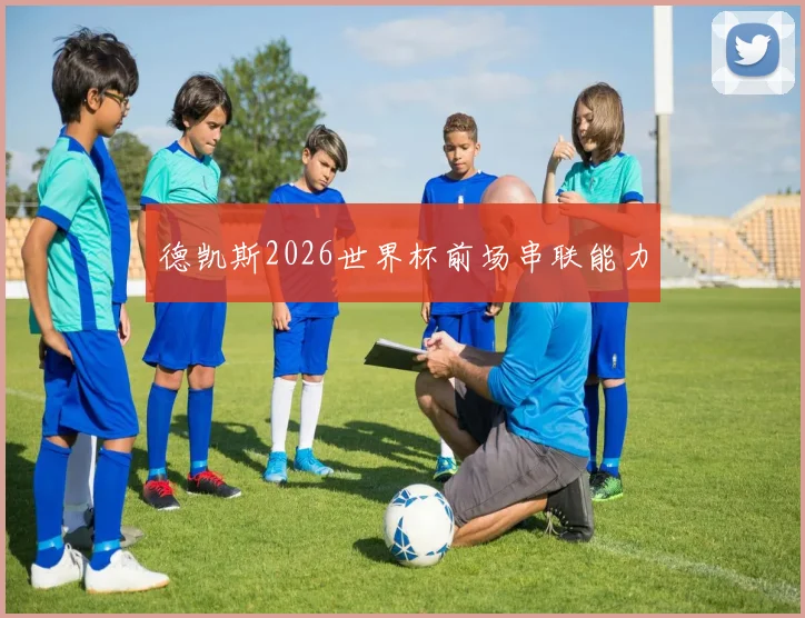 德凯斯2026世界杯前场串联能力