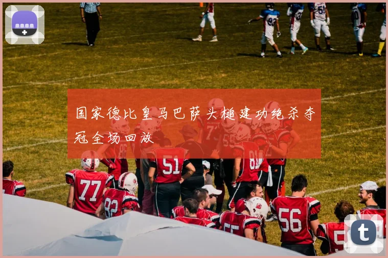 国家德比皇马巴萨头槌建功绝杀夺冠全场回放