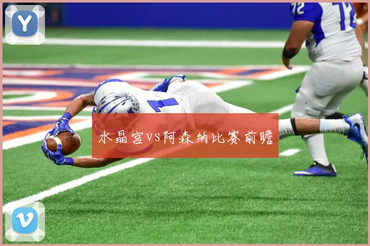 水晶宫vs阿森纳比赛前瞻