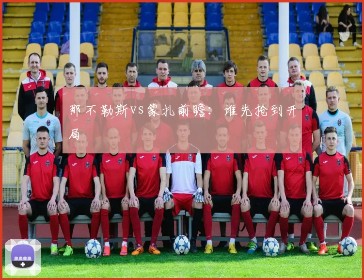 那不勒斯vs蒙扎前瞻:谁先抢到开局