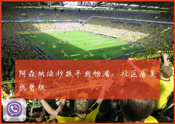 阿森纳读秒扳平利物浦，社区盾复仇晋级