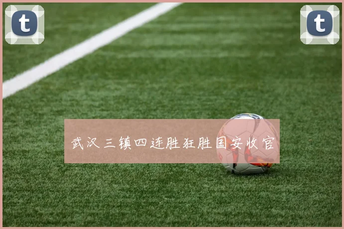 武汉三镇四连胜狂胜国安收官